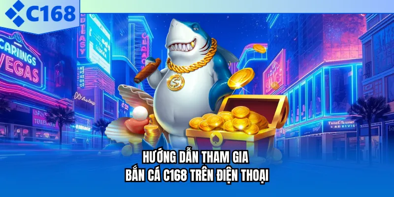 Hướng dẫn tham gia bắn cá C168 trên điện thoại